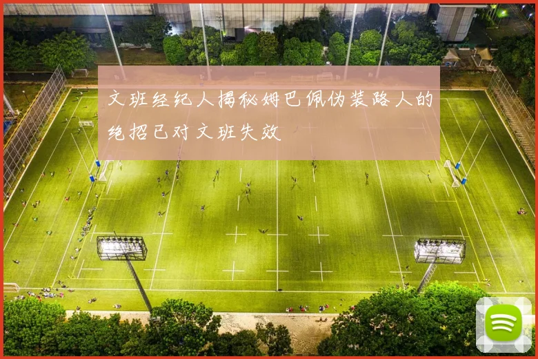 文班经纪人揭秘姆巴佩伪装路人的绝招已对文班失效