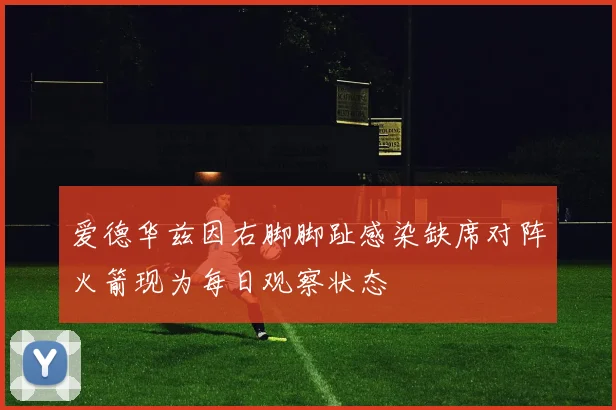 爱德华兹因右脚脚趾感染缺席对阵火箭现为每日观察状态