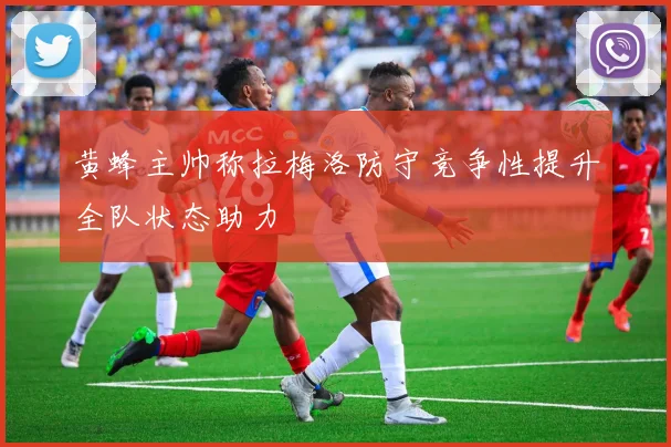 黄蜂主帅称拉梅洛防守竞争性提升全队状态助力