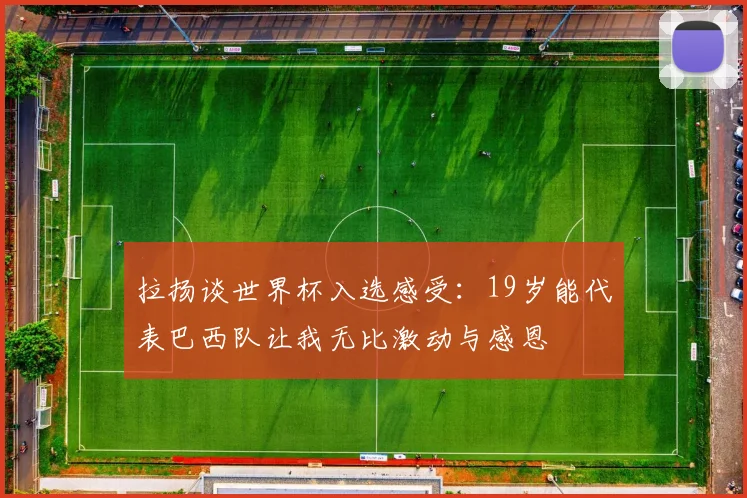 拉扬谈世界杯入选感受：19岁能代表巴西队让我无比激动与感恩