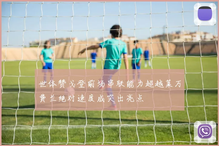 世体赞戈登前场串联能力超越莱万费兰绝对速度成突出亮点