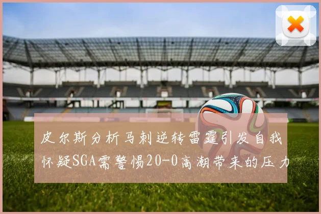 皮尔斯分析马刺逆转雷霆引发自我怀疑SGA需警惕20-0高潮带来的压力