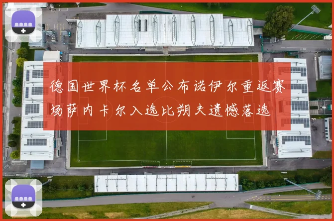 德国世界杯名单公布诺伊尔重返赛场萨内卡尔入选比朔夫遗憾落选