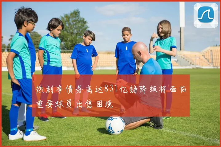 热刺净债务高达831亿镑降级将面临重要球员出售困境