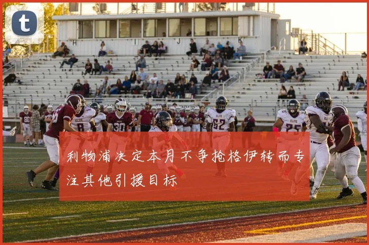利物浦决定本月不争抢格伊转而专注其他引援目标