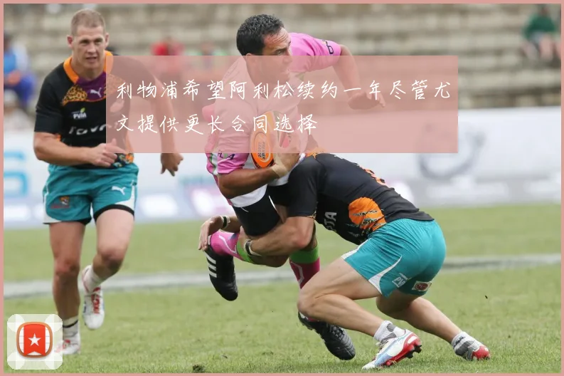 利物浦希望阿利松续约一年尽管尤文提供更长合同选择