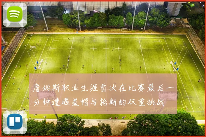 詹姆斯职业生涯首次在比赛最后一分钟遭遇盖帽与抢断的双重挑战