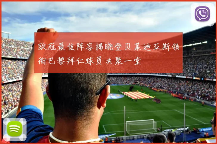 欧冠最佳阵容揭晓登贝莱迪亚斯领衔巴黎拜仁球员共聚一堂