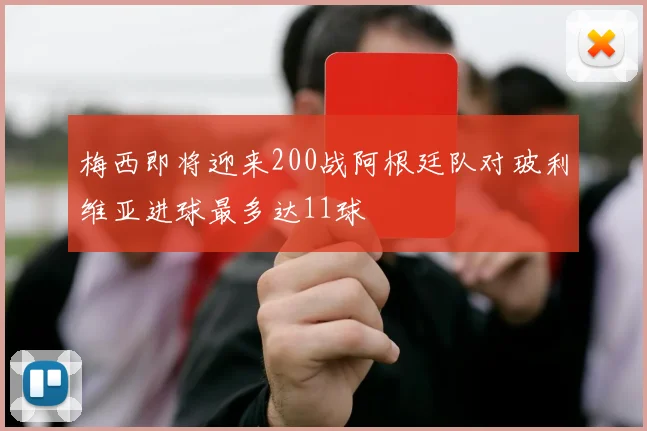 梅西即将迎来200战阿根廷队对玻利维亚进球最多达11球